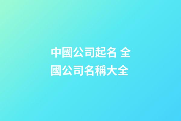 中國公司起名 全國公司名稱大全-第1張-公司起名-玄機派